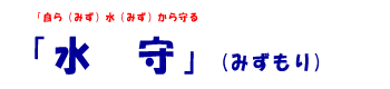 自（みず）ら水（みず）から守る「水守」